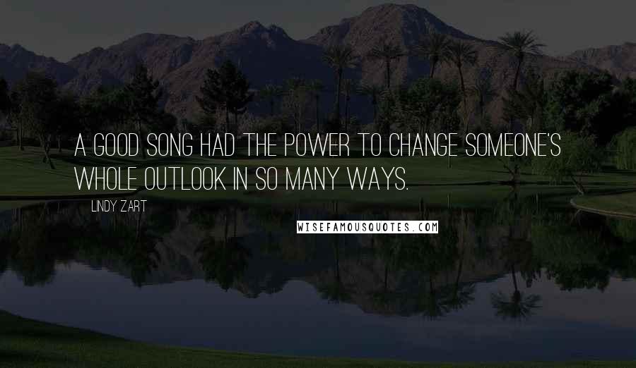 Lindy Zart Quotes: A good song had the power to change someone's whole outlook in so many ways.