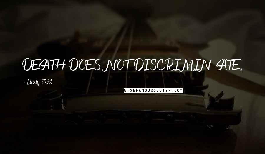 Lindy Zart Quotes: DEATH DOES NOT DISCRIMINATE.