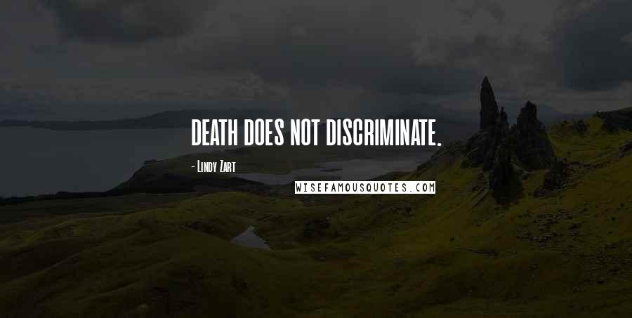 Lindy Zart Quotes: DEATH DOES NOT DISCRIMINATE.