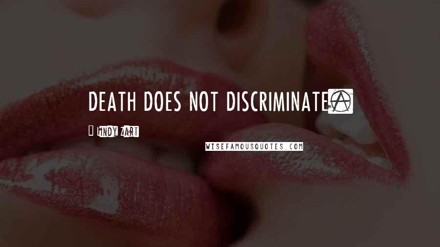 Lindy Zart Quotes: DEATH DOES NOT DISCRIMINATE.