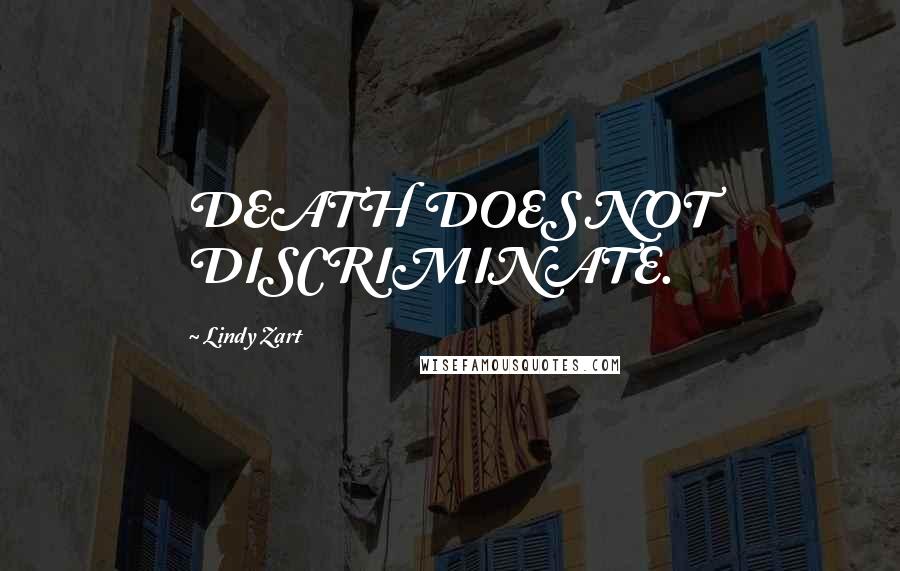 Lindy Zart Quotes: DEATH DOES NOT DISCRIMINATE.