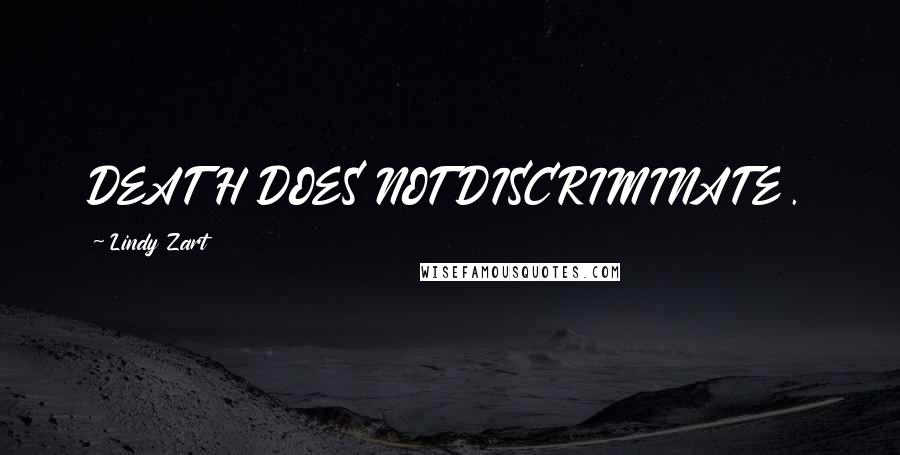 Lindy Zart Quotes: DEATH DOES NOT DISCRIMINATE.