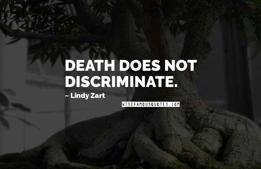 Lindy Zart Quotes: DEATH DOES NOT DISCRIMINATE.