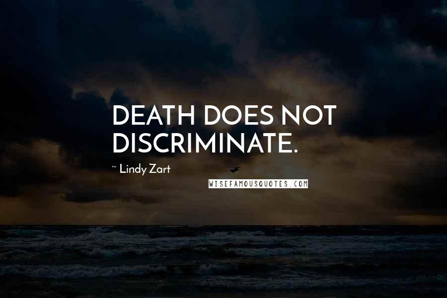 Lindy Zart Quotes: DEATH DOES NOT DISCRIMINATE.