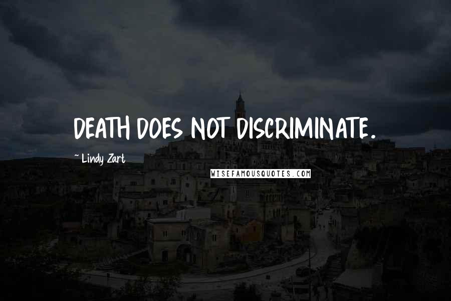 Lindy Zart Quotes: DEATH DOES NOT DISCRIMINATE.