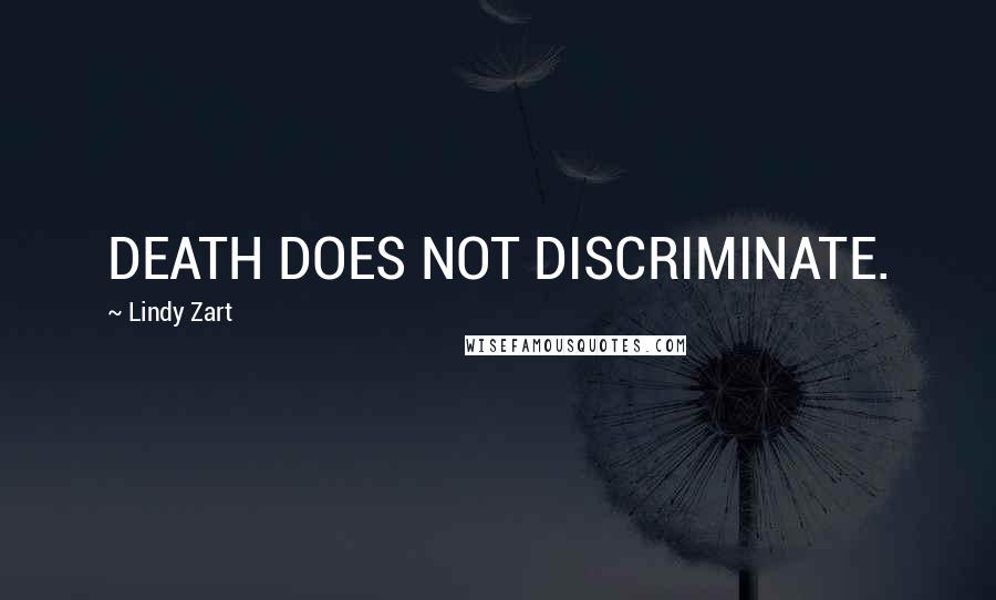 Lindy Zart Quotes: DEATH DOES NOT DISCRIMINATE.