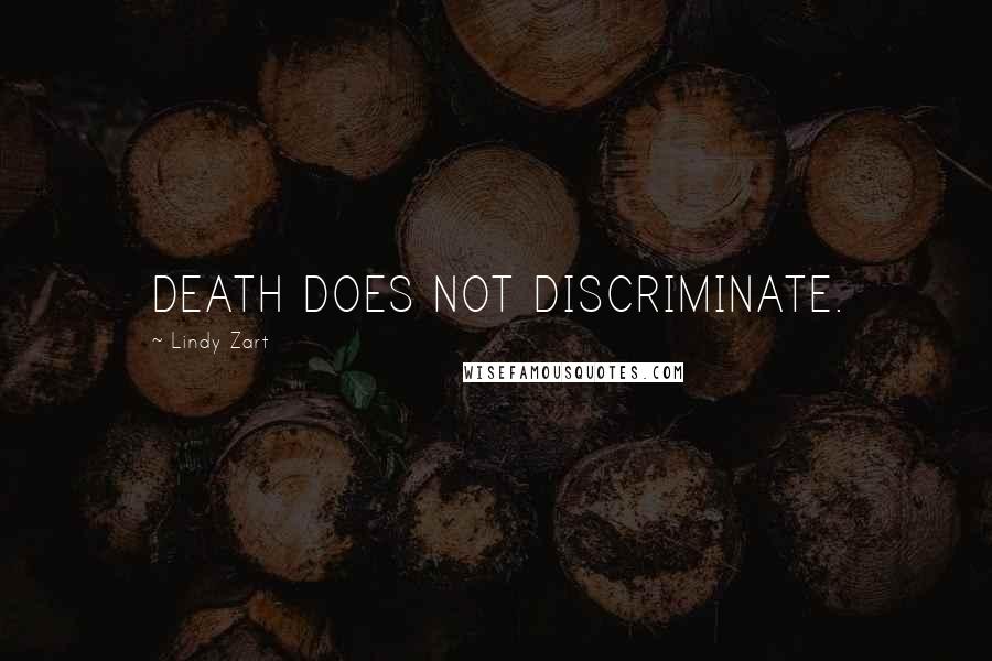 Lindy Zart Quotes: DEATH DOES NOT DISCRIMINATE.