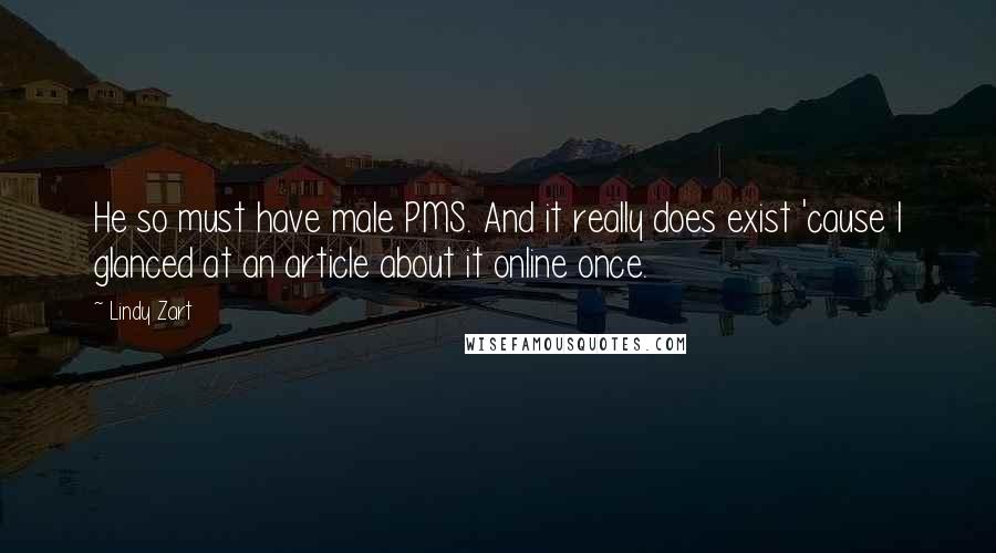 Lindy Zart Quotes: He so must have male PMS. And it really does exist 'cause I glanced at an article about it online once.