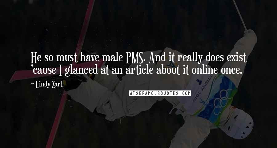 Lindy Zart Quotes: He so must have male PMS. And it really does exist 'cause I glanced at an article about it online once.