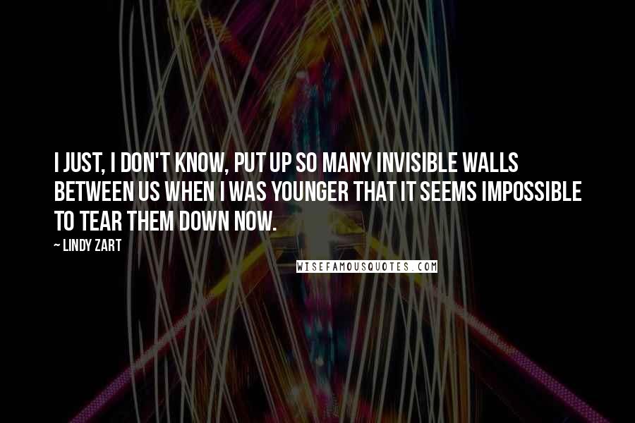 Lindy Zart Quotes: I just, I don't know, put up so many invisible walls between us when I was younger that it seems impossible to tear them down now.