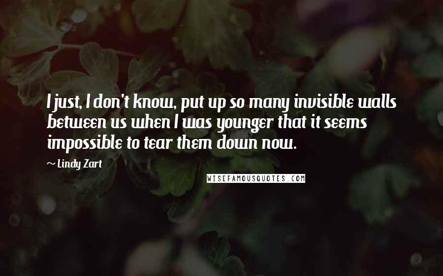 Lindy Zart Quotes: I just, I don't know, put up so many invisible walls between us when I was younger that it seems impossible to tear them down now.