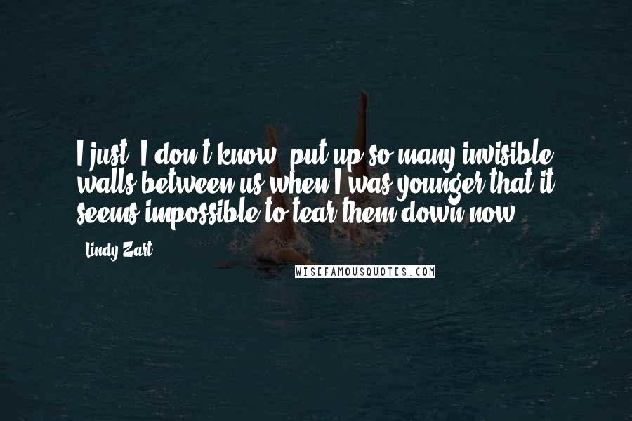 Lindy Zart Quotes: I just, I don't know, put up so many invisible walls between us when I was younger that it seems impossible to tear them down now.