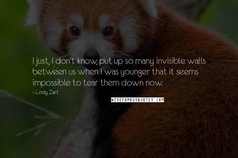 Lindy Zart Quotes: I just, I don't know, put up so many invisible walls between us when I was younger that it seems impossible to tear them down now.