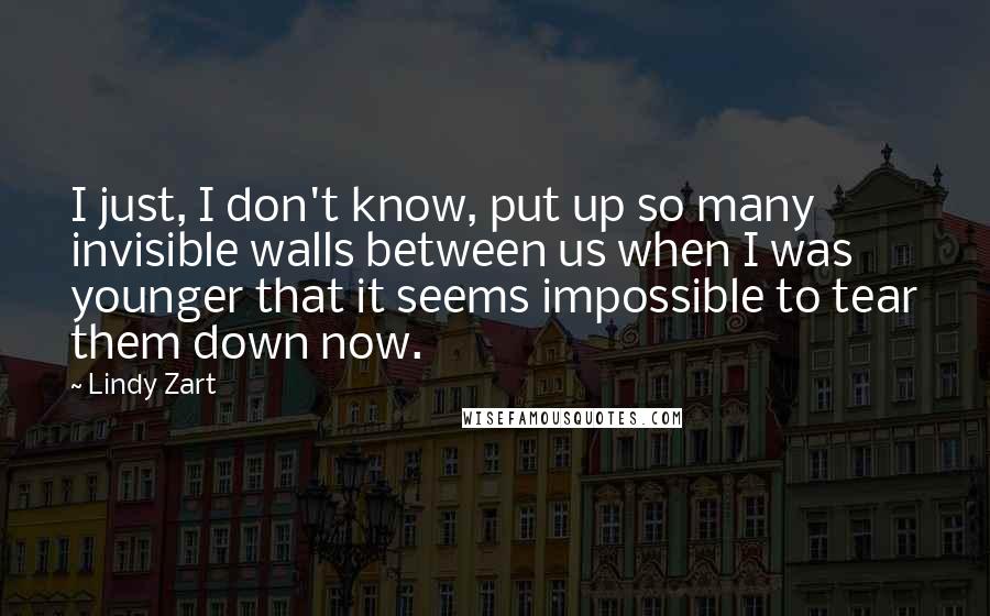 Lindy Zart Quotes: I just, I don't know, put up so many invisible walls between us when I was younger that it seems impossible to tear them down now.