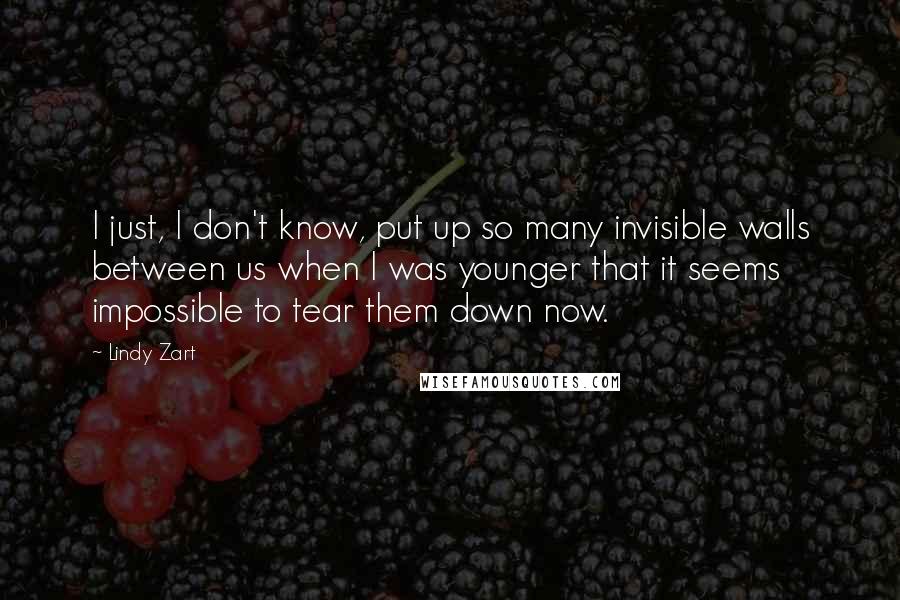 Lindy Zart Quotes: I just, I don't know, put up so many invisible walls between us when I was younger that it seems impossible to tear them down now.