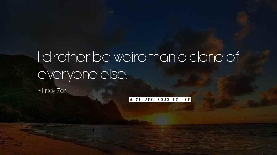 Lindy Zart Quotes: I'd rather be weird than a clone of everyone else.