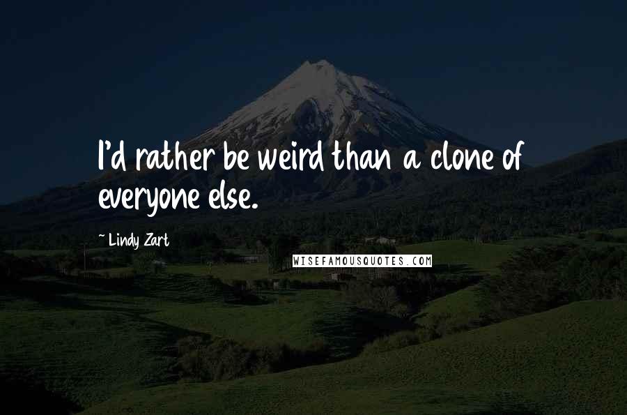 Lindy Zart Quotes: I'd rather be weird than a clone of everyone else.