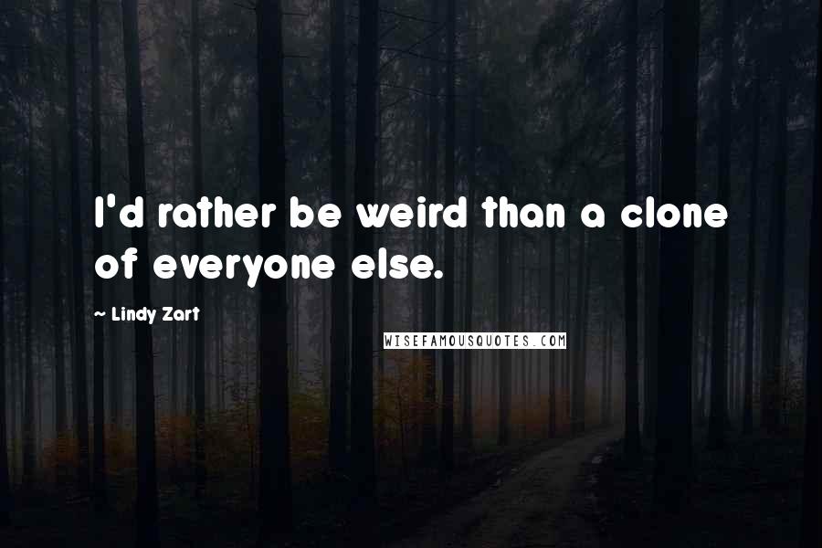 Lindy Zart Quotes: I'd rather be weird than a clone of everyone else.