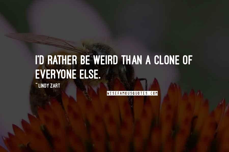 Lindy Zart Quotes: I'd rather be weird than a clone of everyone else.
