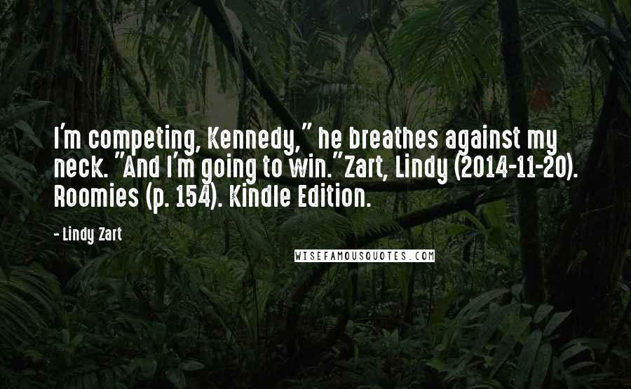 Lindy Zart Quotes: I'm competing, Kennedy," he breathes against my neck. "And I'm going to win."Zart, Lindy (2014-11-20). Roomies (p. 154). Kindle Edition.