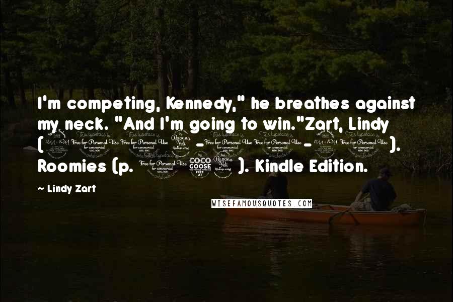 Lindy Zart Quotes: I'm competing, Kennedy," he breathes against my neck. "And I'm going to win."Zart, Lindy (2014-11-20). Roomies (p. 154). Kindle Edition.