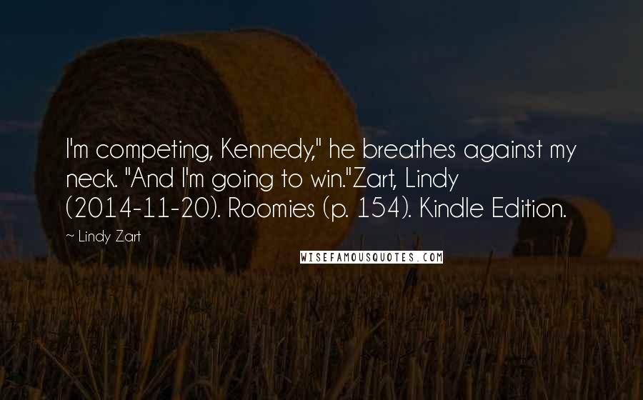 Lindy Zart Quotes: I'm competing, Kennedy," he breathes against my neck. "And I'm going to win."Zart, Lindy (2014-11-20). Roomies (p. 154). Kindle Edition.