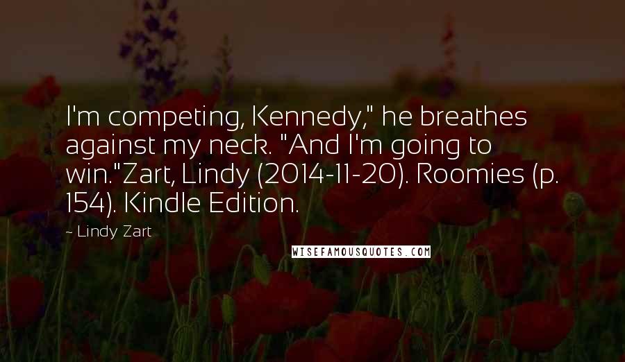 Lindy Zart Quotes: I'm competing, Kennedy," he breathes against my neck. "And I'm going to win."Zart, Lindy (2014-11-20). Roomies (p. 154). Kindle Edition.