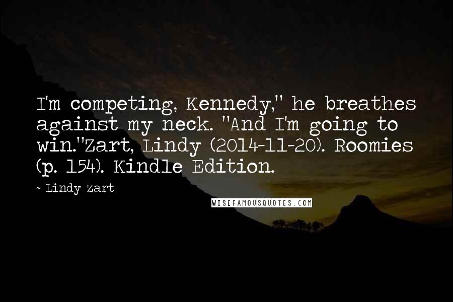 Lindy Zart Quotes: I'm competing, Kennedy," he breathes against my neck. "And I'm going to win."Zart, Lindy (2014-11-20). Roomies (p. 154). Kindle Edition.