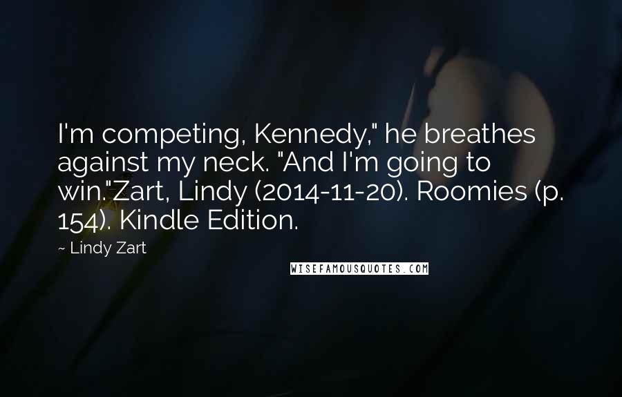 Lindy Zart Quotes: I'm competing, Kennedy," he breathes against my neck. "And I'm going to win."Zart, Lindy (2014-11-20). Roomies (p. 154). Kindle Edition.