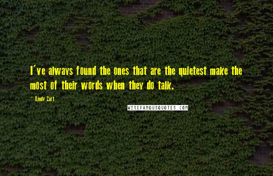 Lindy Zart Quotes: I've always found the ones that are the quietest make the most of their words when they do talk.