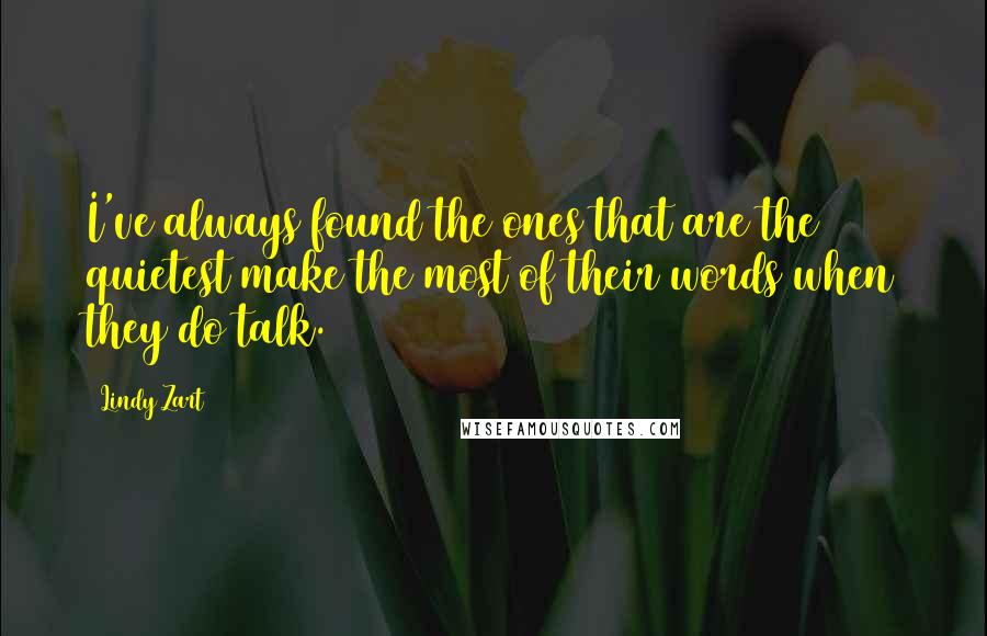 Lindy Zart Quotes: I've always found the ones that are the quietest make the most of their words when they do talk.