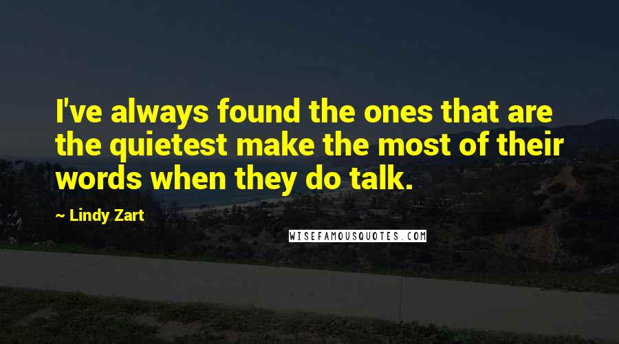 Lindy Zart Quotes: I've always found the ones that are the quietest make the most of their words when they do talk.