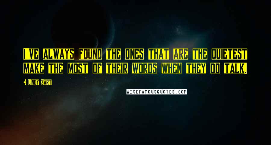 Lindy Zart Quotes: I've always found the ones that are the quietest make the most of their words when they do talk.