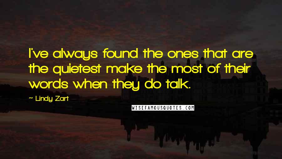 Lindy Zart Quotes: I've always found the ones that are the quietest make the most of their words when they do talk.