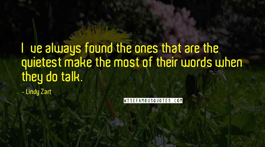 Lindy Zart Quotes: I've always found the ones that are the quietest make the most of their words when they do talk.