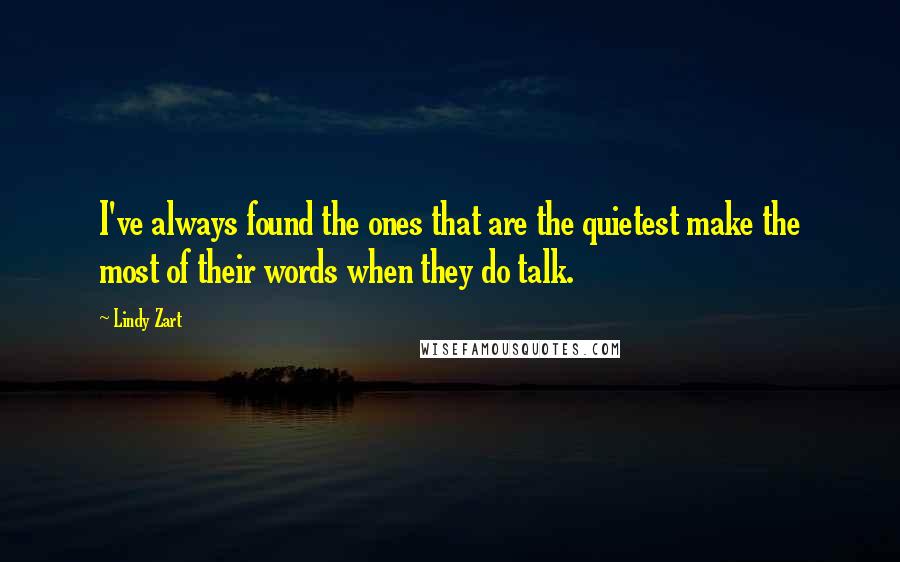 Lindy Zart Quotes: I've always found the ones that are the quietest make the most of their words when they do talk.