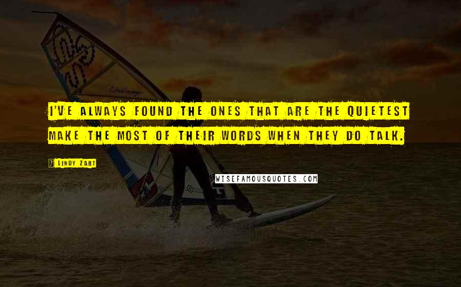 Lindy Zart Quotes: I've always found the ones that are the quietest make the most of their words when they do talk.