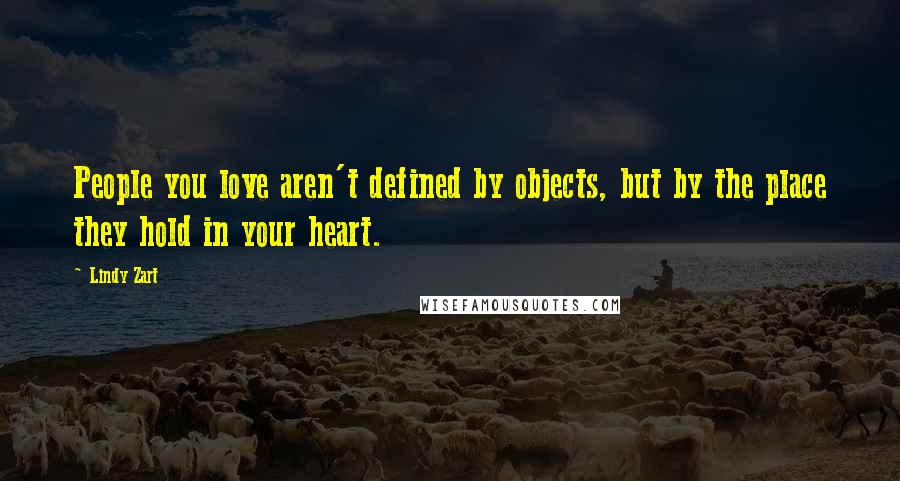 Lindy Zart Quotes: People you love aren't defined by objects, but by the place they hold in your heart.