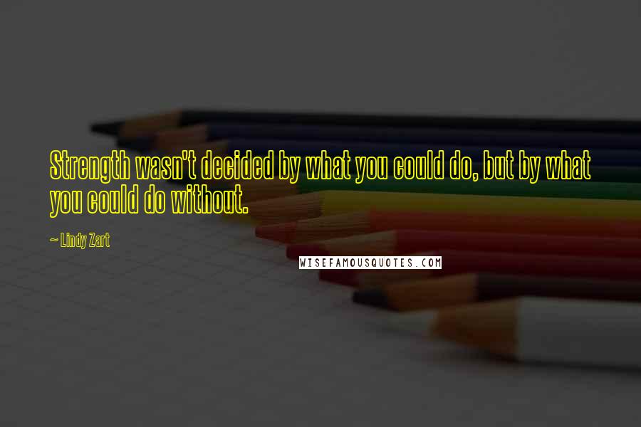 Lindy Zart Quotes: Strength wasn't decided by what you could do, but by what you could do without.