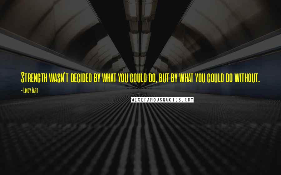 Lindy Zart Quotes: Strength wasn't decided by what you could do, but by what you could do without.