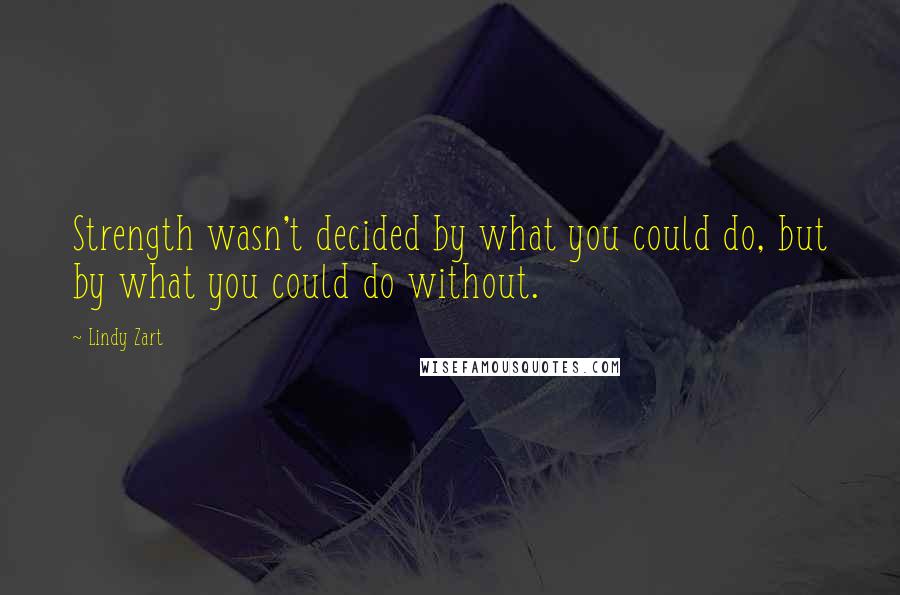 Lindy Zart Quotes: Strength wasn't decided by what you could do, but by what you could do without.