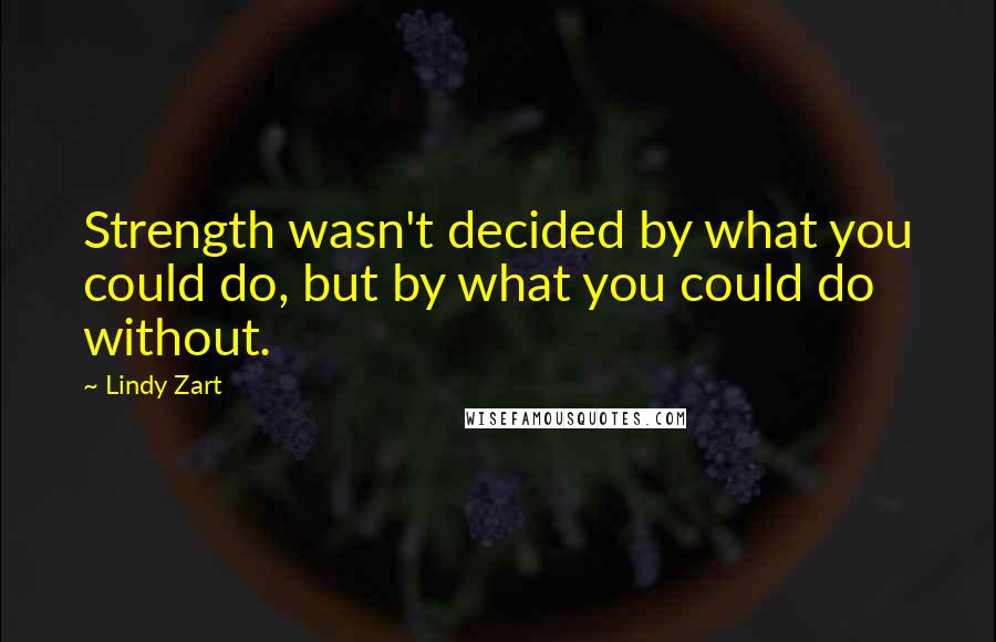 Lindy Zart Quotes: Strength wasn't decided by what you could do, but by what you could do without.