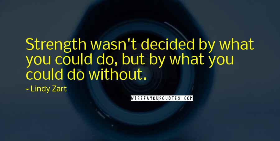 Lindy Zart Quotes: Strength wasn't decided by what you could do, but by what you could do without.