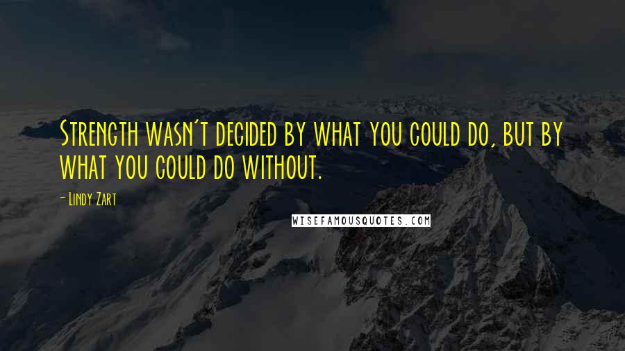 Lindy Zart Quotes: Strength wasn't decided by what you could do, but by what you could do without.