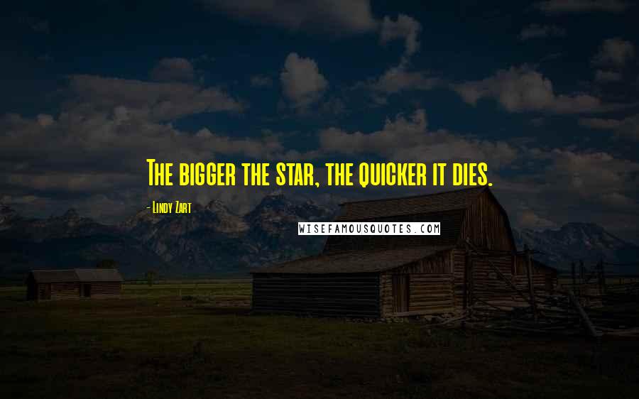 Lindy Zart Quotes: The bigger the star, the quicker it dies.