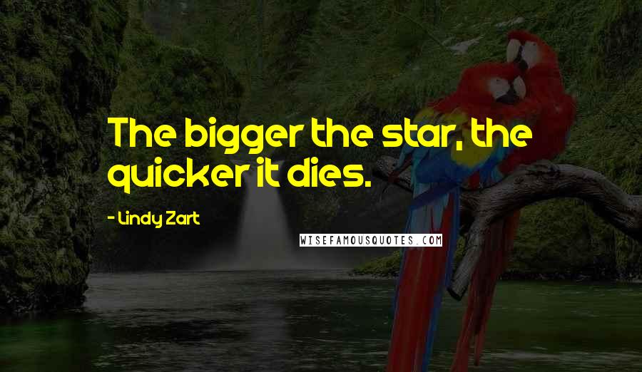 Lindy Zart Quotes: The bigger the star, the quicker it dies.