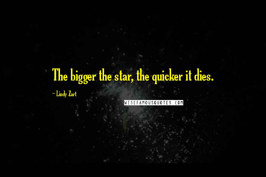 Lindy Zart Quotes: The bigger the star, the quicker it dies.