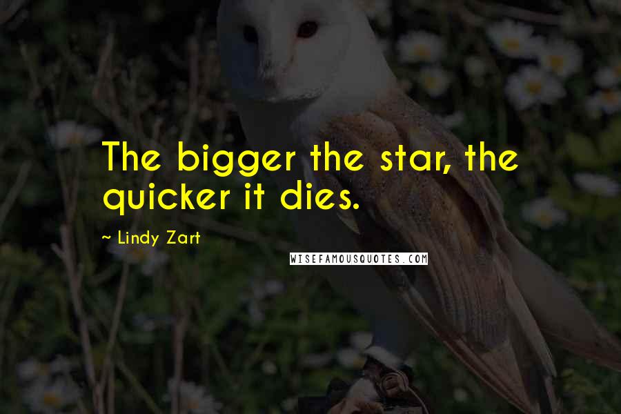 Lindy Zart Quotes: The bigger the star, the quicker it dies.