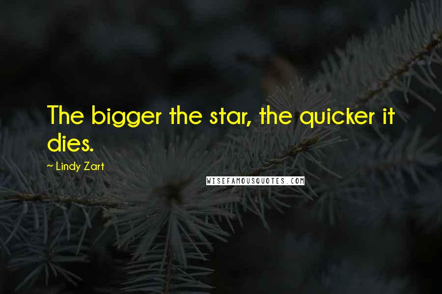 Lindy Zart Quotes: The bigger the star, the quicker it dies.