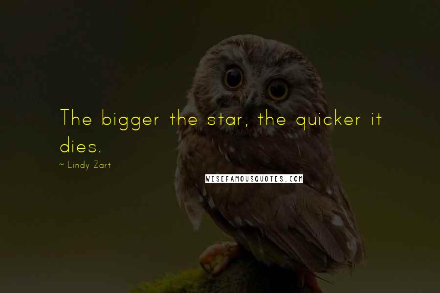 Lindy Zart Quotes: The bigger the star, the quicker it dies.